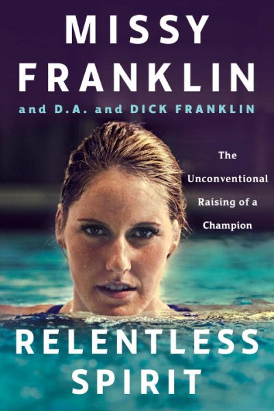 Relentless Spirit: The Unconventional Raising of a Champion by Missy Franklin and D.A. and Dick Franklin, with Daniel Paisner