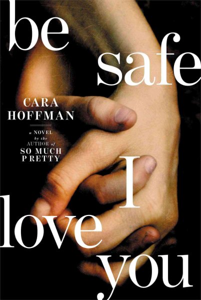  Be Safe, I Love You by Cara Hoffman