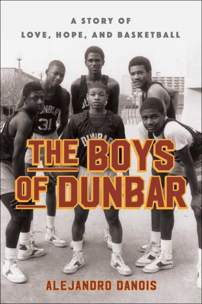 The boys of Dunbar : a story of love, hope, and basketball / Alejandro Danois