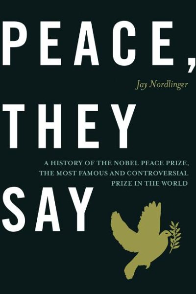 Peace, they say : a history of the Nobel Peace Prize, the most famous and controversial prize in the world / Jay Nordlinger